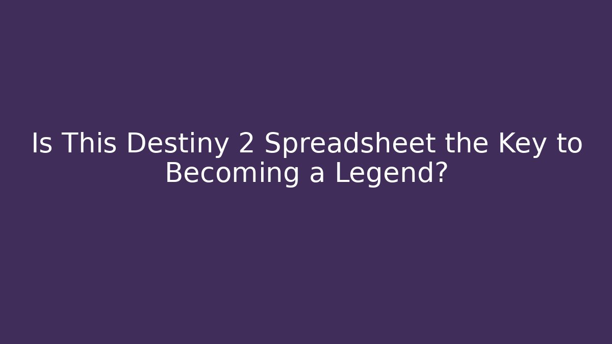 Is This Destiny 2 Spreadsheet the Key to Becoming a Legend?