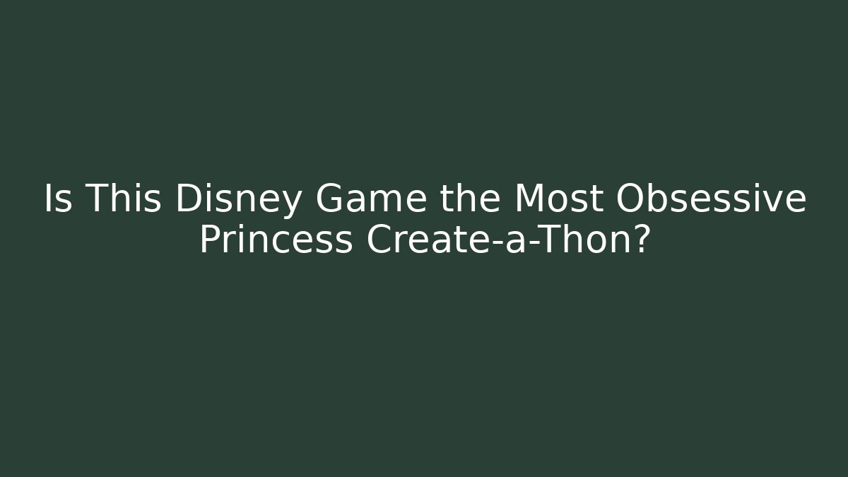 Is This Disney Game the Most Obsessive Princess Create-a-Thon?