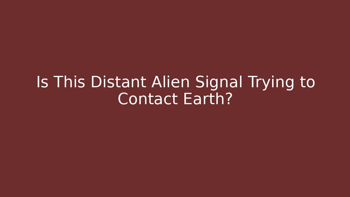 Is This Distant Alien Signal Trying to Contact Earth?