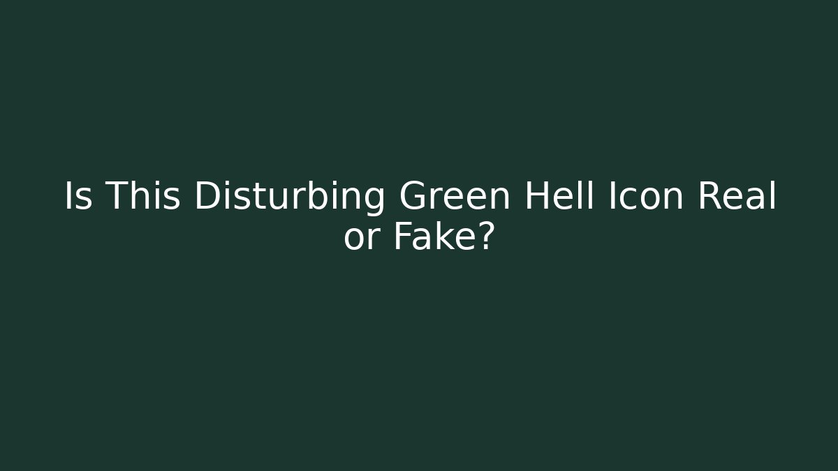 Is This Disturbing Green Hell Icon Real or Fake? - Create More Assets