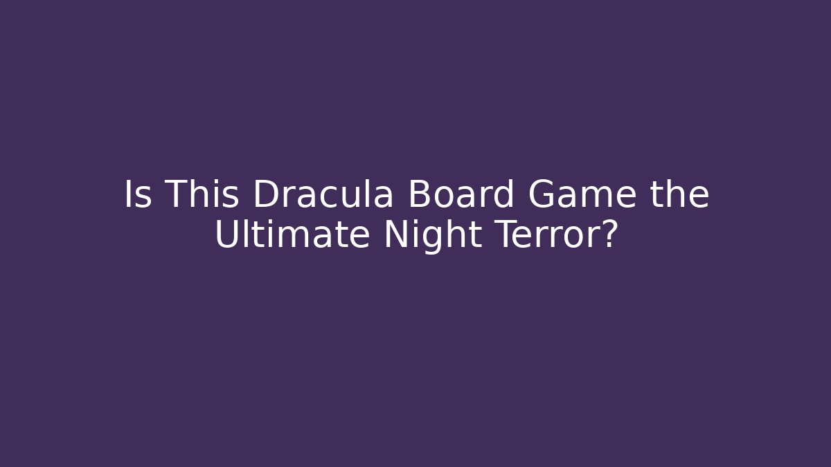Is This Dracula Board Game the Ultimate Night Terror?