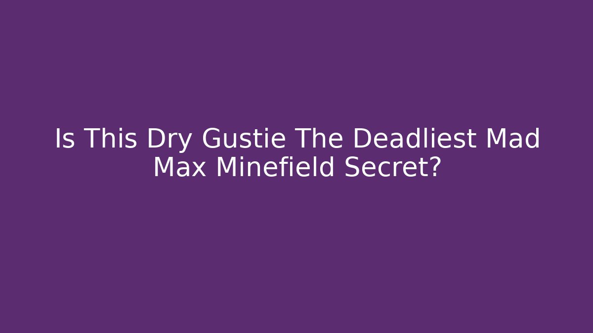 Is This Dry Gustie The Deadliest Mad Max Minefield Secret?