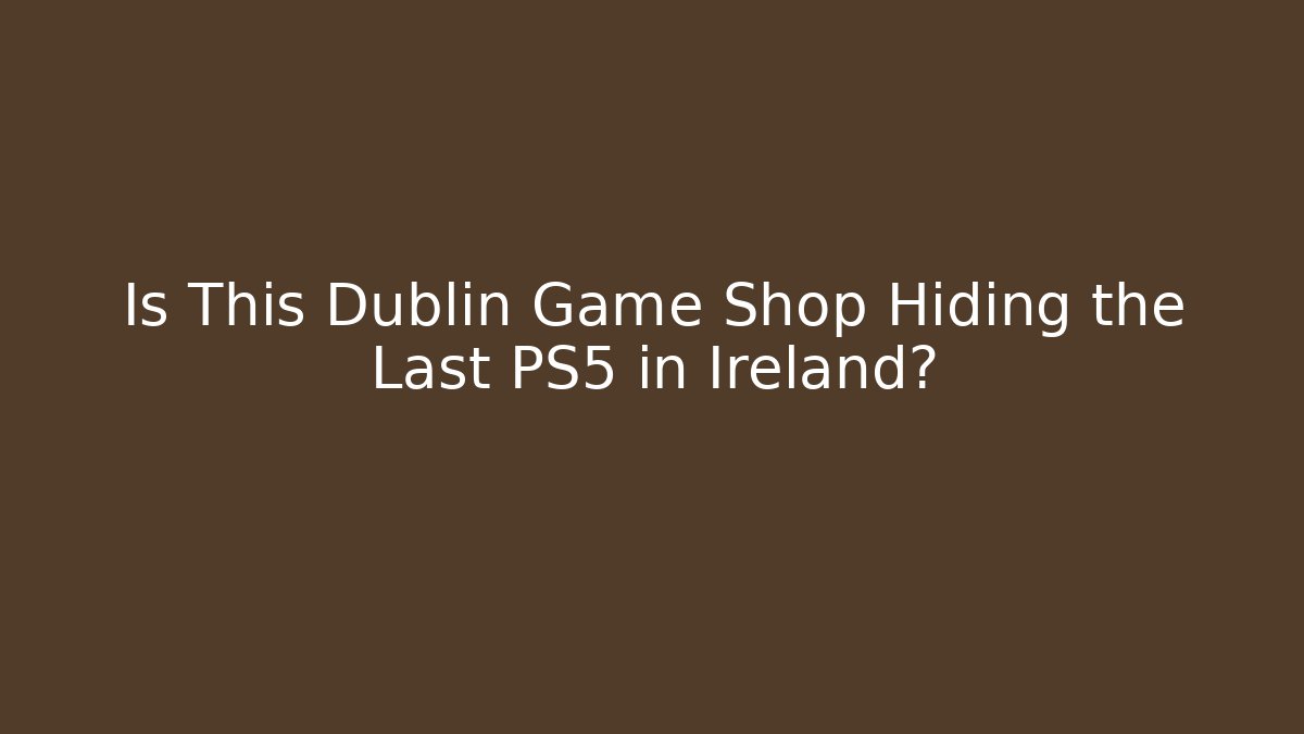 Is This Dublin Game Shop Hiding the Last PS5 in Ireland?