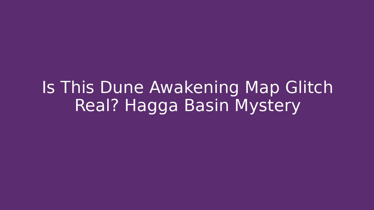 Is This Dune Awakening Map Glitch Real? Hagga Basin Mystery