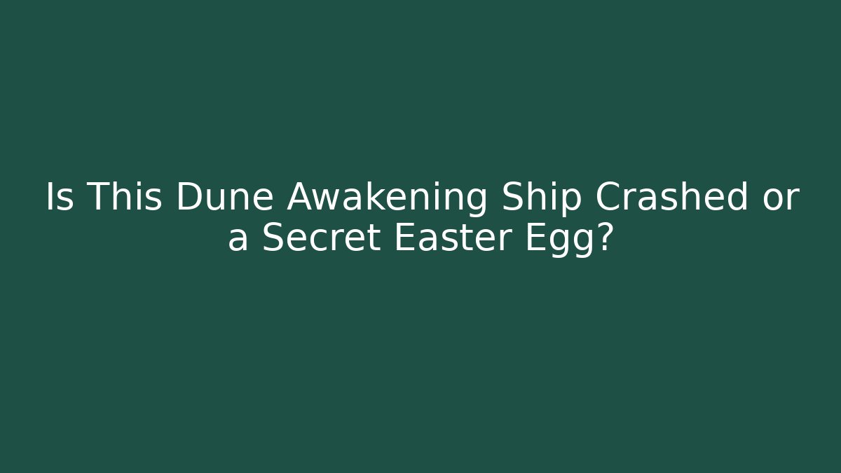 Is This Dune Awakening Ship Crashed or a Secret Easter Egg? - Create More Assets