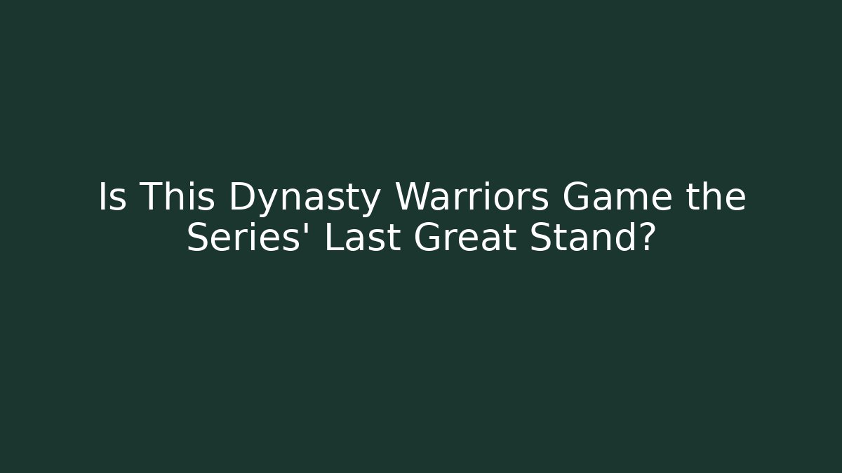 Is This Dynasty Warriors Game the Series' Last Great Stand?