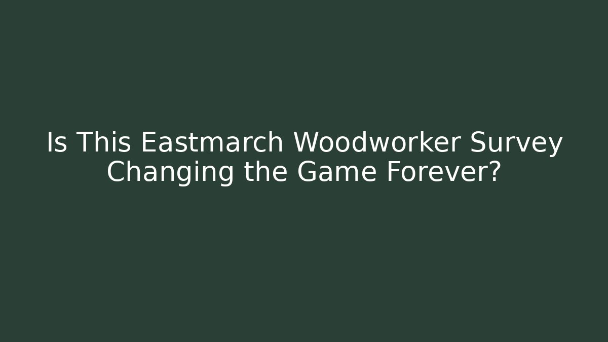 Is This Eastmarch Woodworker Survey Changing the Game Forever?