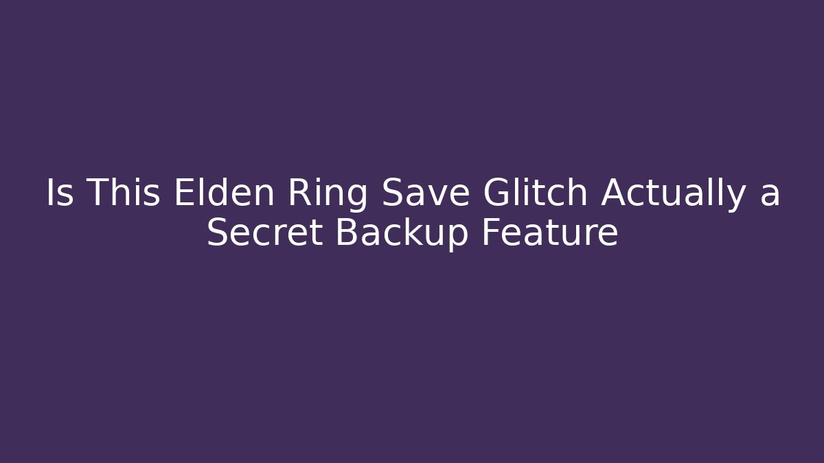 Is This Elden Ring Save Glitch Actually a Secret Backup Feature - Create More Assets