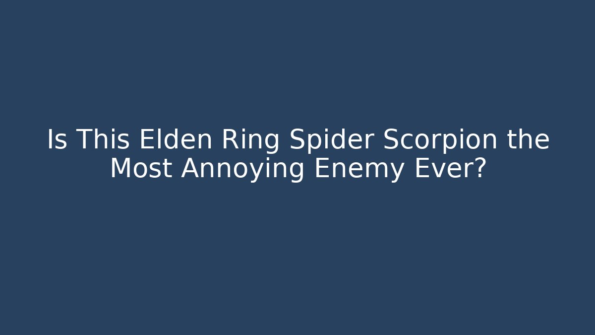 Is This Elden Ring Spider Scorpion the Most Annoying Enemy Ever?
