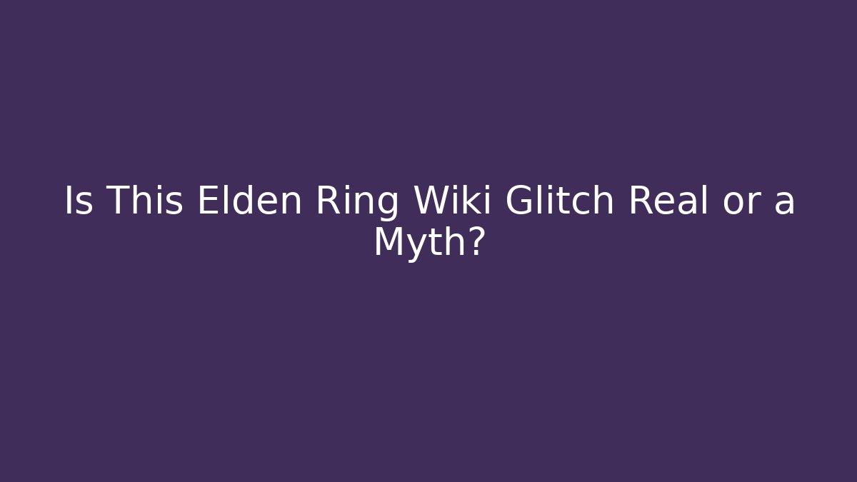 Is This Elden Ring Wiki Glitch Real or a Myth?
