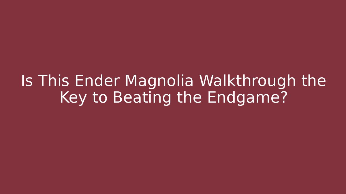 Is This Ender Magnolia Walkthrough the Key to Beating the Endgame?
