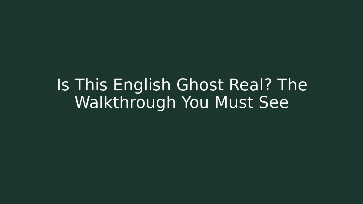 Is This English Ghost Real? The Walkthrough You Must See