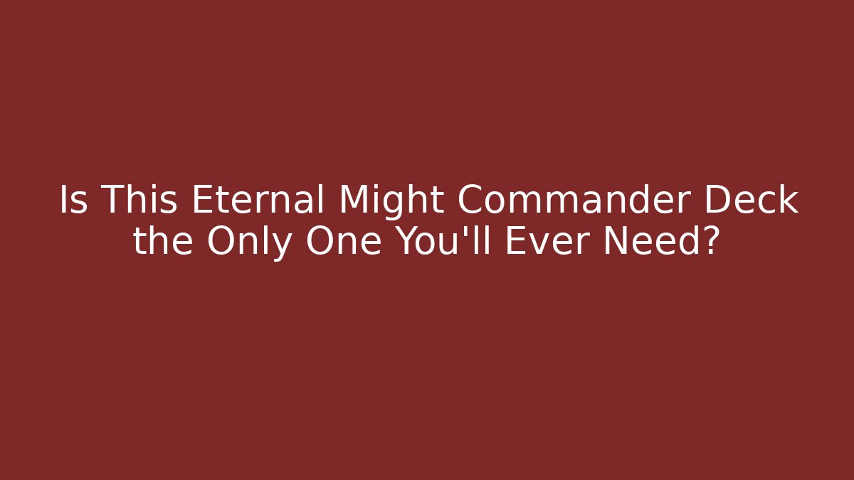 Is This Eternal Might Commander Deck the Only One You'll Ever Need?