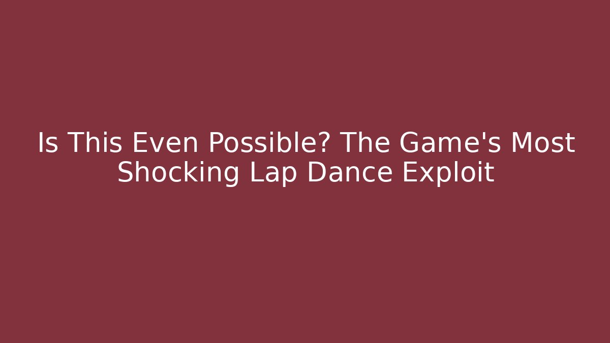 Is This Even Possible? The Game's Most Shocking Lap Dance Exploit - Create More Assets