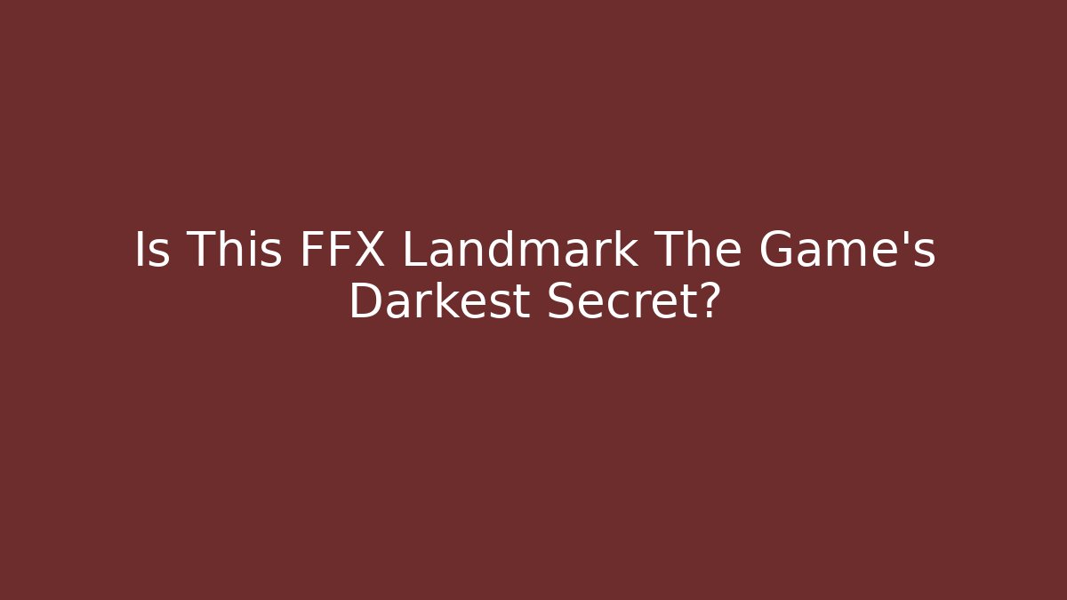 Is This FFX Landmark The Game's Darkest Secret?