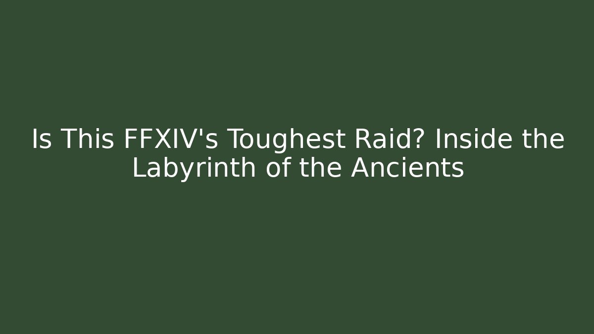 Is This FFXIV's Toughest Raid? Inside the Labyrinth of the Ancients