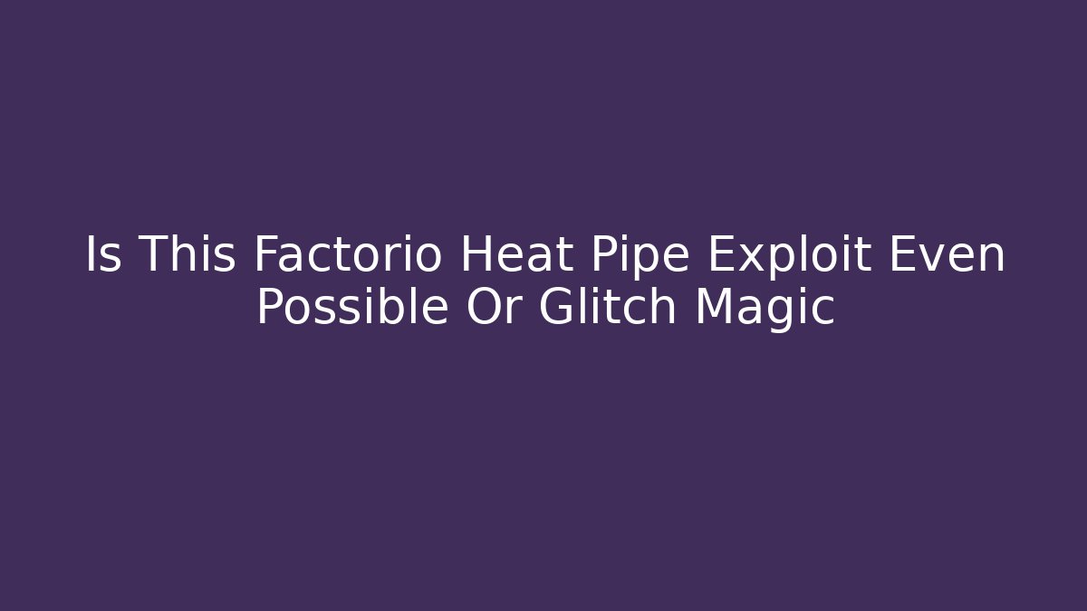 Is This Factorio Heat Pipe Exploit Even Possible Or Glitch Magic - Create More Assets