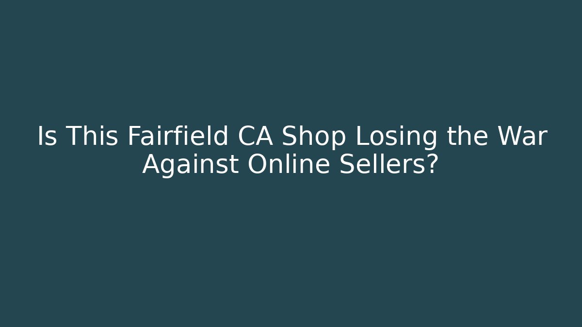 Is This Fairfield CA Shop Losing the War Against Online Sellers?