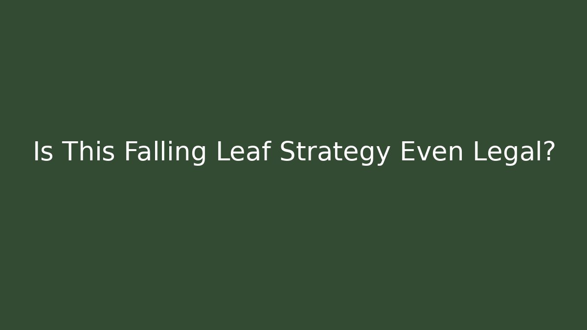 Is This Falling Leaf Strategy Even Legal?