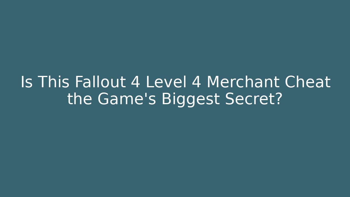 Is This Fallout 4 Level 4 Merchant Cheat the Game’s Biggest Secret?