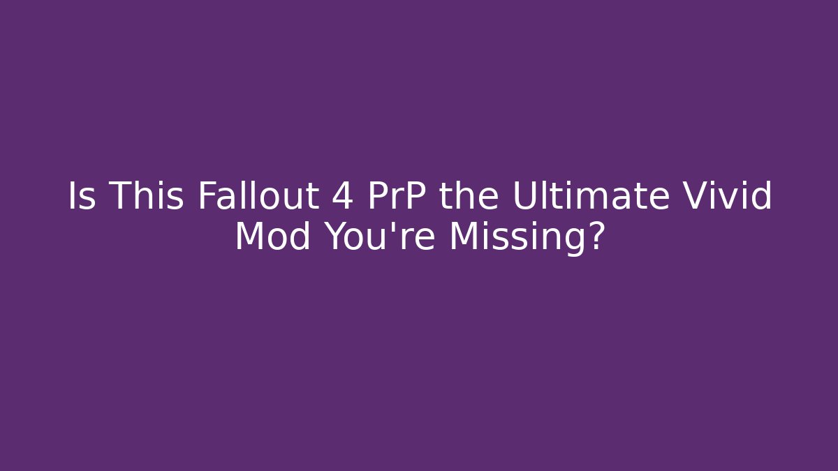 Is This Fallout 4 PrP the Ultimate Vivid Mod You're Missing?