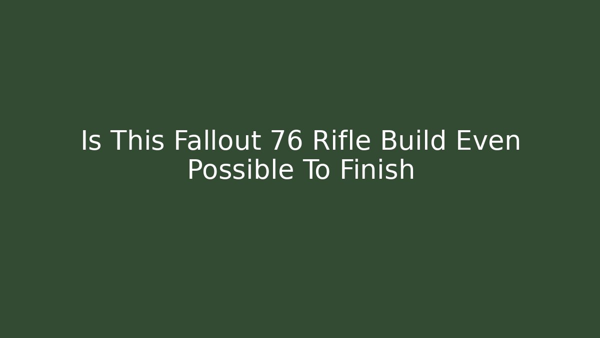 Is This Fallout 76 Rifle Build Even Possible To Finish - Create More Assets
