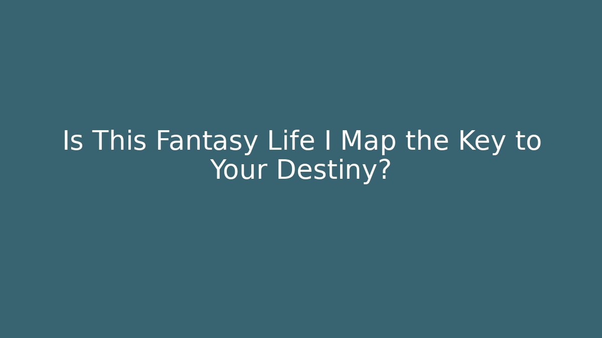 Is This Fantasy Life I Map the Key to Your Destiny?