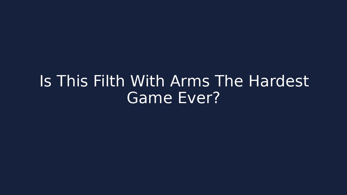 Is This Filth With Arms The Hardest Game Ever?