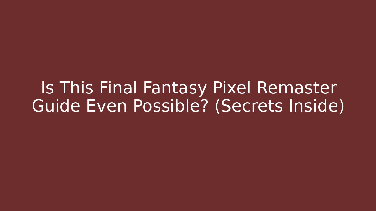 Is This Final Fantasy Pixel Remaster Guide Even Possible? (Secrets Inside)