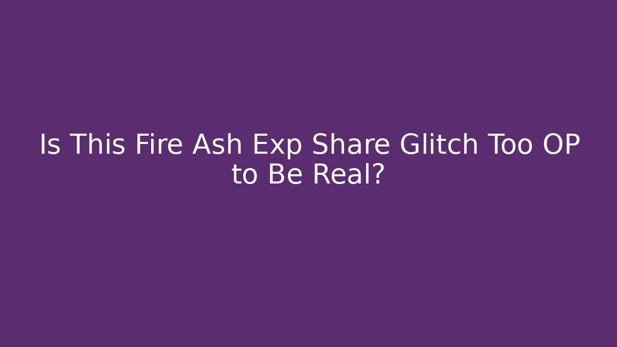 Is This Fire Ash Exp Share Glitch Too OP to Be Real?