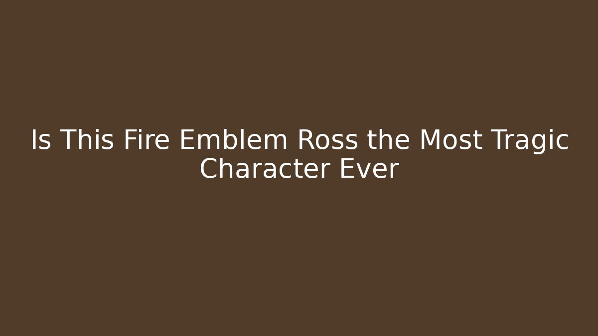 Is This Fire Emblem Ross the Most Tragic Character Ever