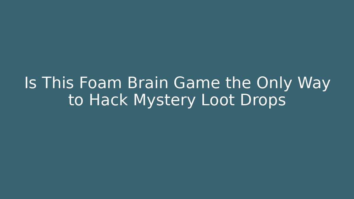Is This Foam Brain Game the Only Way to Hack Mystery Loot Drops