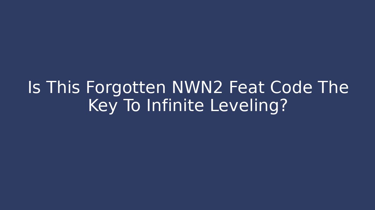 Is This Forgotten NWN2 Feat Code The Key To Infinite Leveling? - Create More Assets