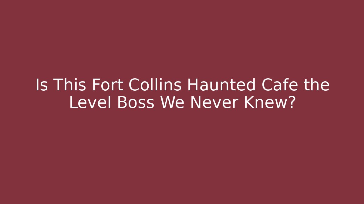 Is This Fort Collins Haunted Cafe the Level Boss We Never Knew?