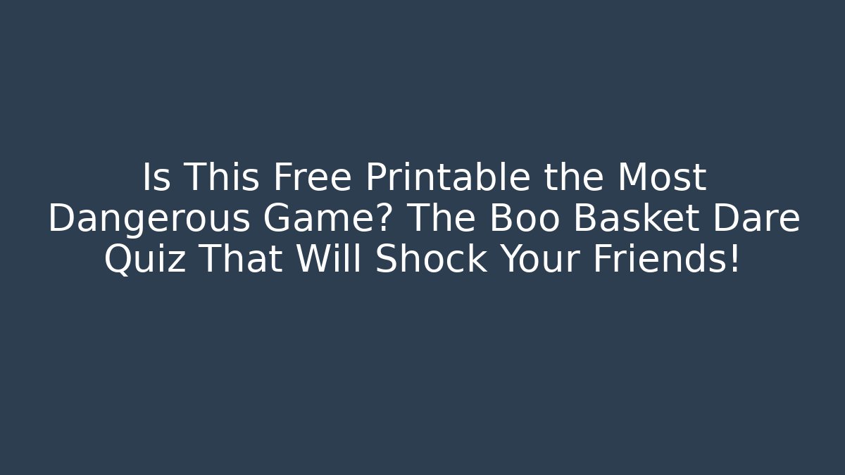 Is This Free Printable the Most Dangerous Game? The Boo Basket Dare Quiz That Will Shock Your Friends!