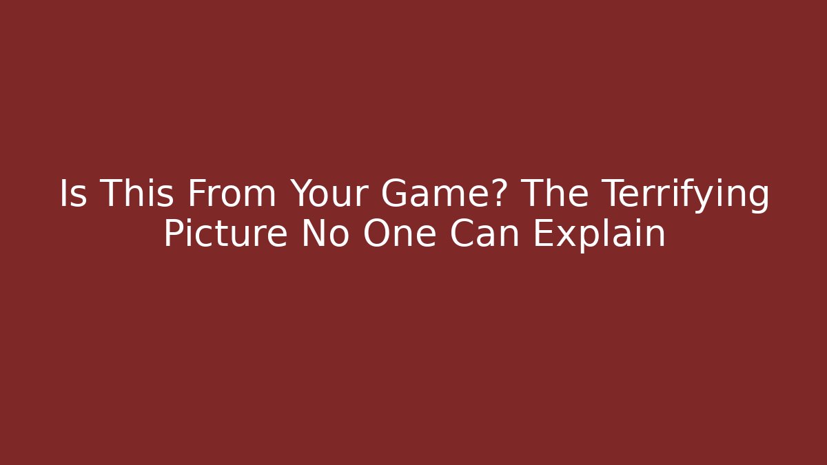 Is This From Your Game? The Terrifying Picture No One Can Explain - Create More Assets