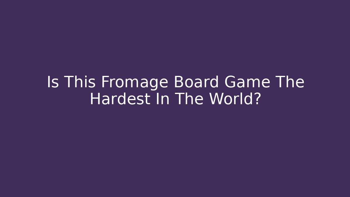 Is This Fromage Board Game The Hardest In The World?