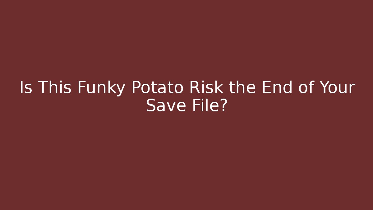 Is This Funky Potato Risk the End of Your Save File?