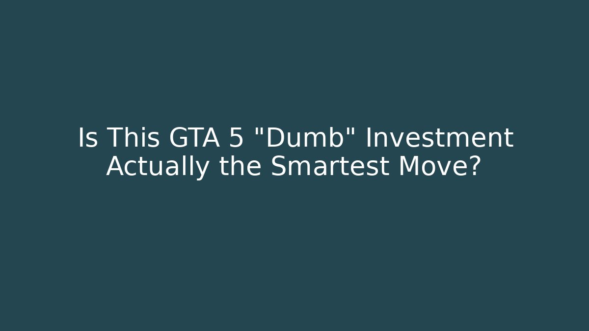 Is This GTA 5 "Dumb" Investment Actually the Smartest Move?