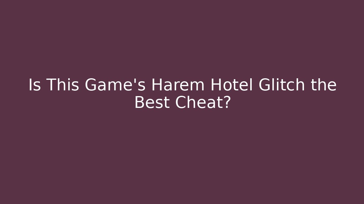Is This Game's Harem Hotel Glitch the Best Cheat?