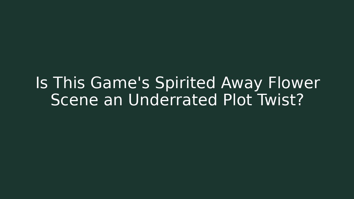 Is This Game's Spirited Away Flower Scene an Underrated Plot Twist?