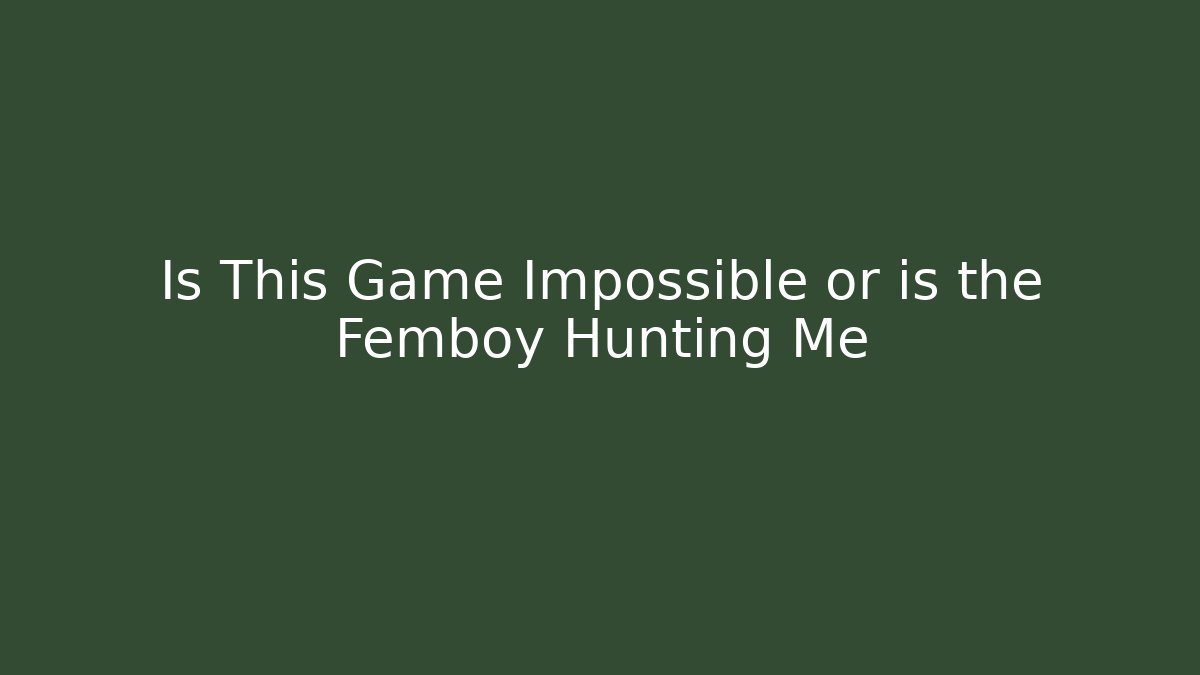 Is This Game Impossible or is the Femboy Hunting Me