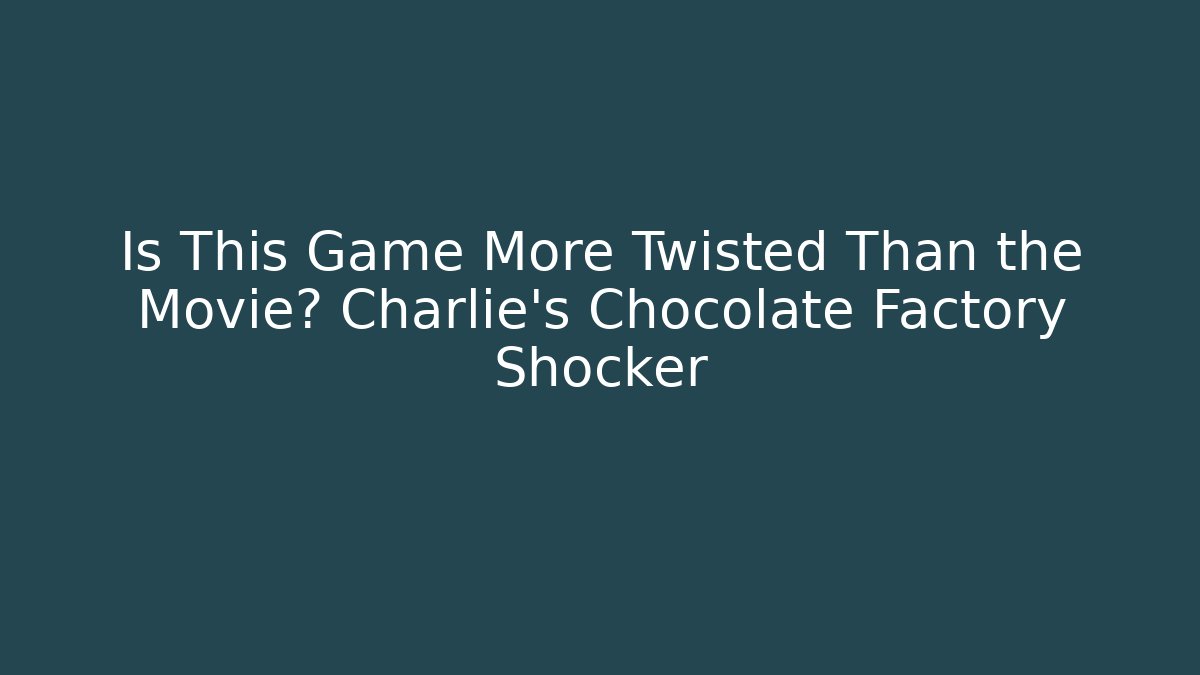 Is This Game More Twisted Than the Movie? Charlie's Chocolate Factory Shocker