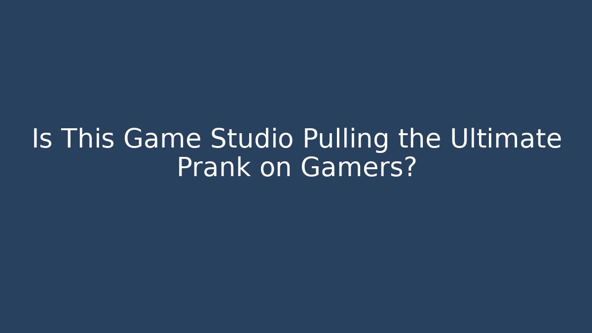 Is This Game Studio Pulling the Ultimate Prank on Gamers?