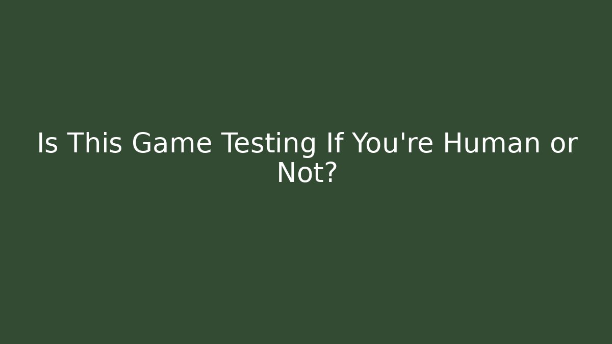 Is This Game Testing If You're Human or Not?