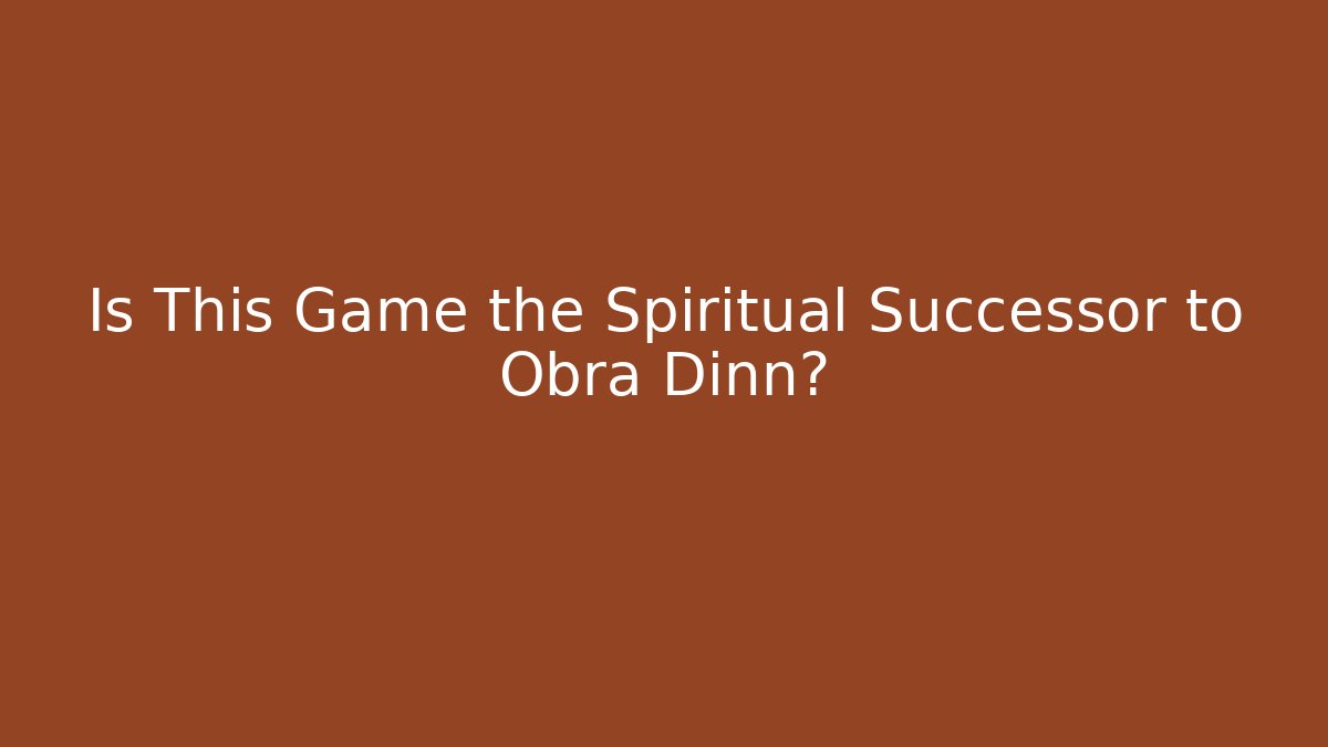 Is This Game the Spiritual Successor to Obra Dinn?