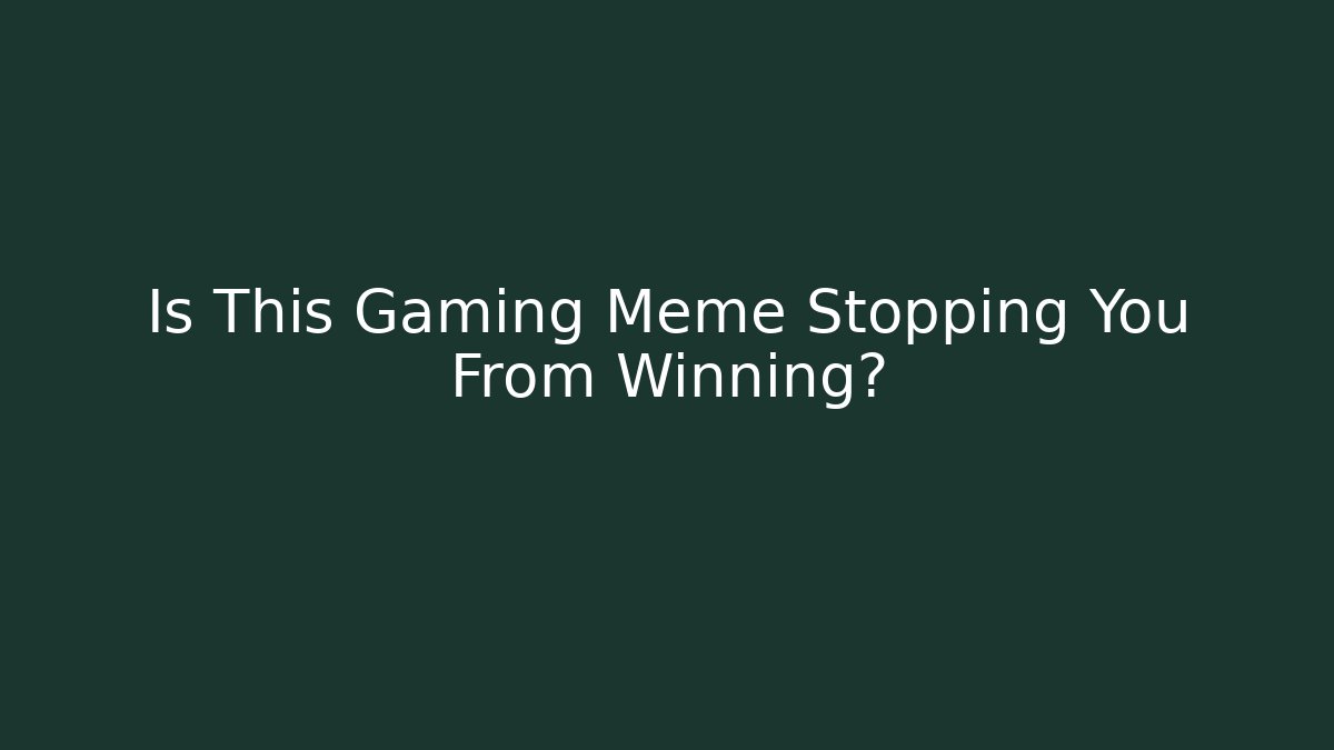 Is This Gaming Meme Stopping You From Winning?
