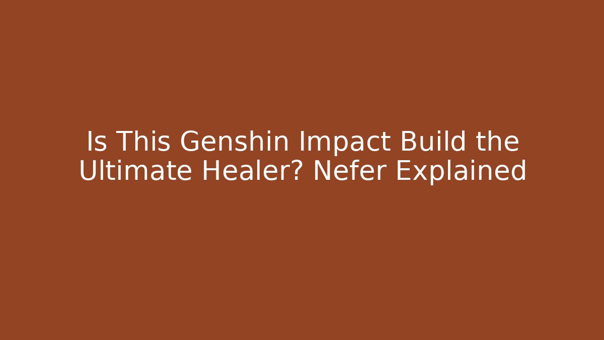 Is This Genshin Impact Build the Ultimate Healer? Nefer Explained