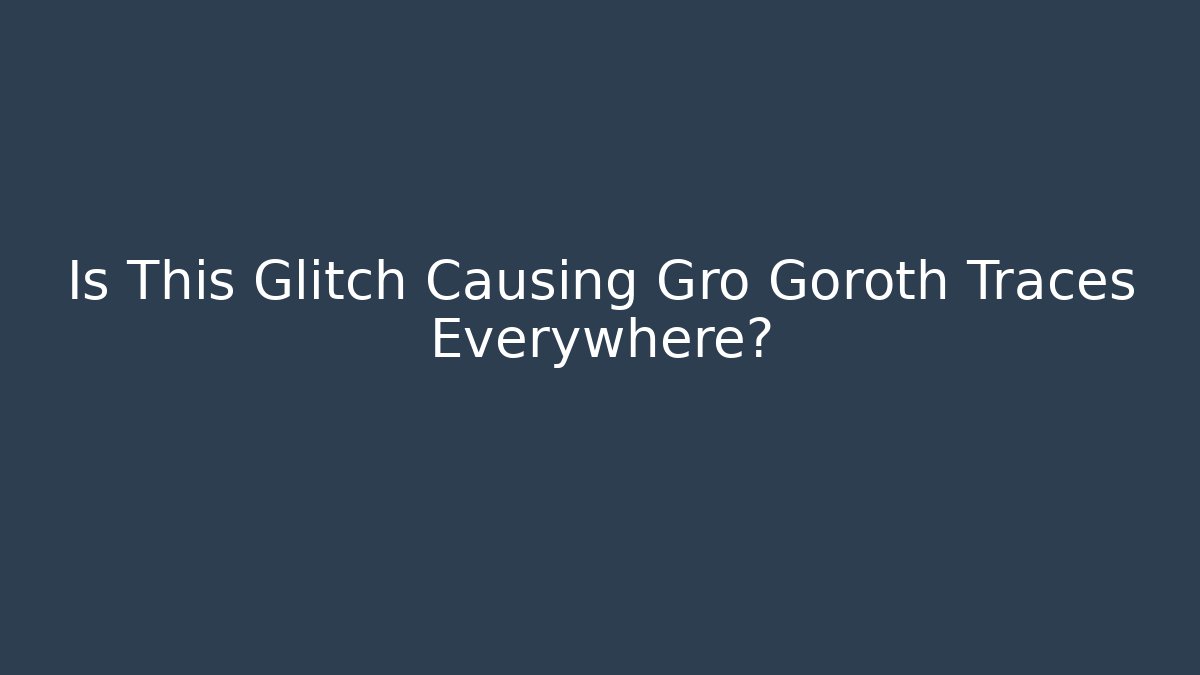 Is This Glitch Causing Gro Goroth Traces Everywhere?