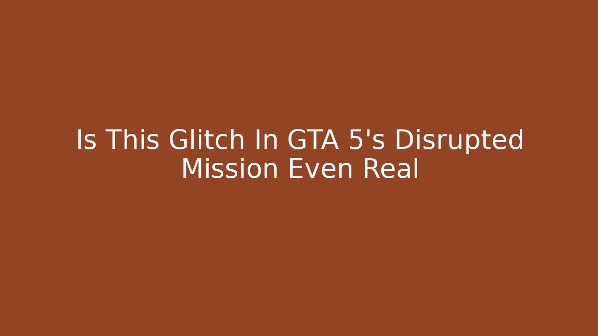 Is This Glitch In GTA 5's Disrupted Mission Even Real